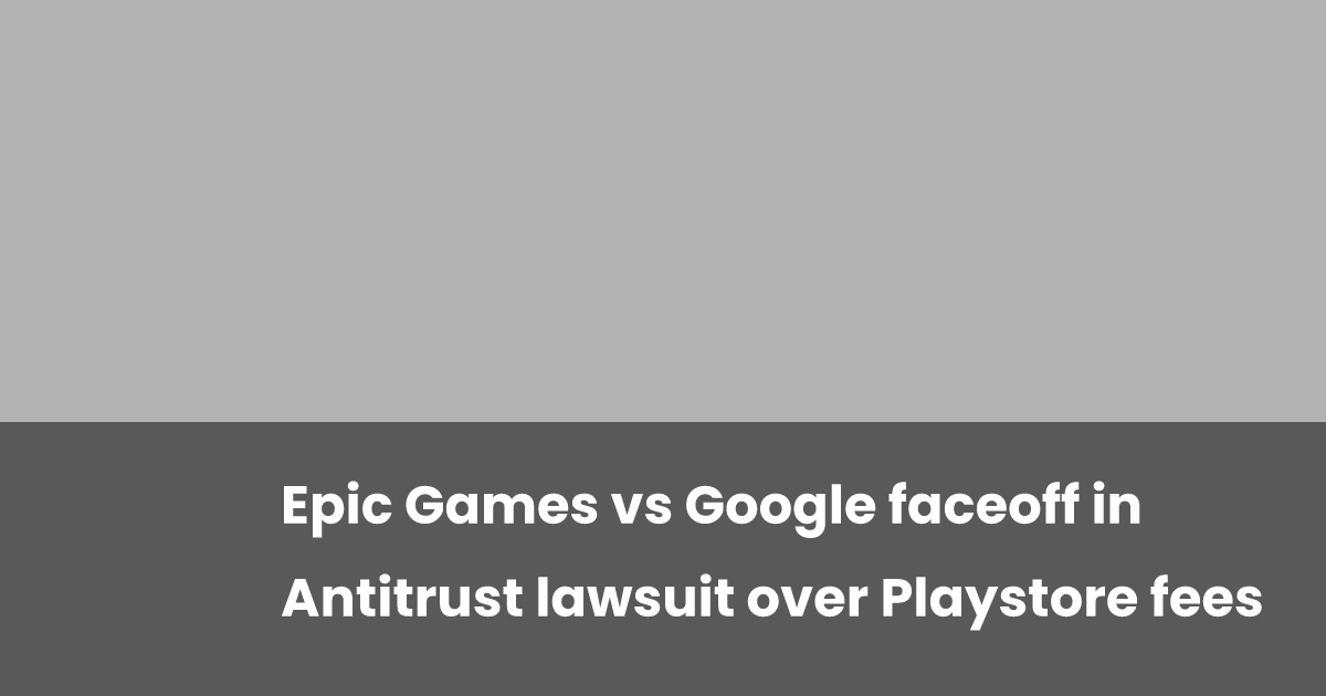 Epic Games vs Google faceoff in Antitrust lawsuit over Playstore fees