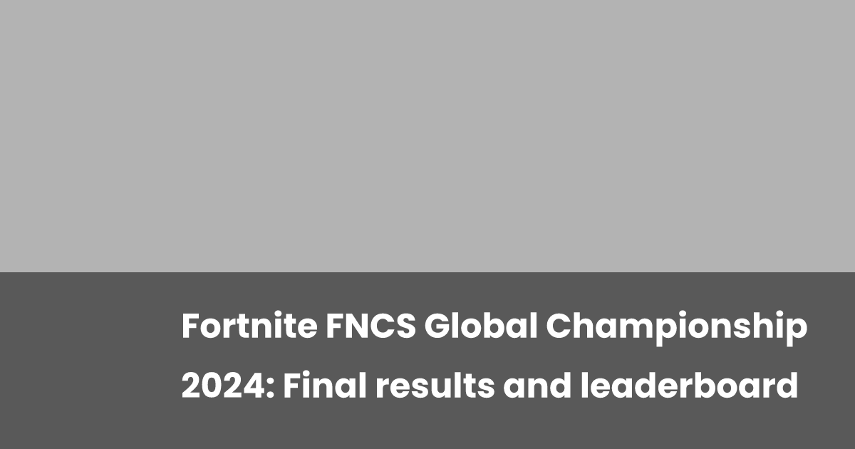 Fortnite FNCS Global Championship 2024: Final results and leaderboard ...