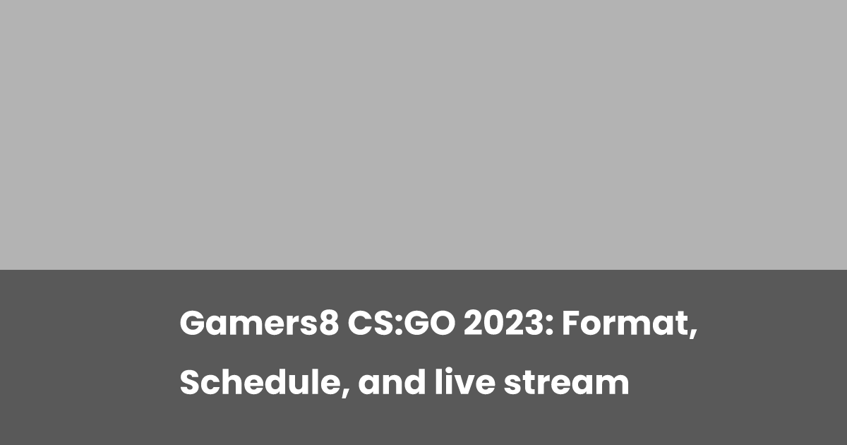 Gamers8 CS:GO 2023: Format, Schedule, and live stream | esports.gg